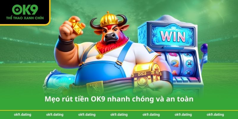 Mẹo rút tiền OK9 nhanh chóng và an toàn