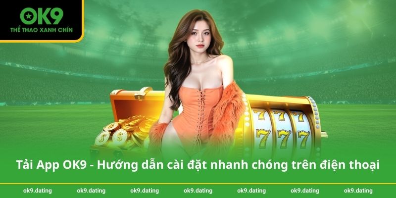 Tải App OK9 - Hướng dẫn cài đặt nhanh chóng trên điện thoại